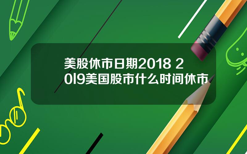 美股休市日期2018 20l9美国股市什么时间休市